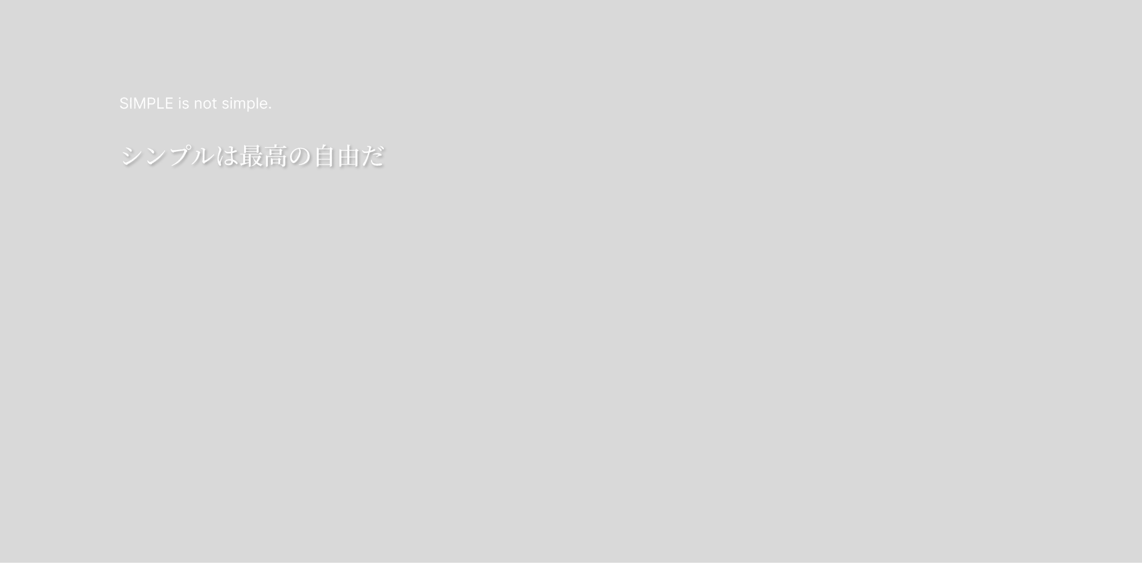 SIMPLE is not simple.シンプルは最高の自由だ