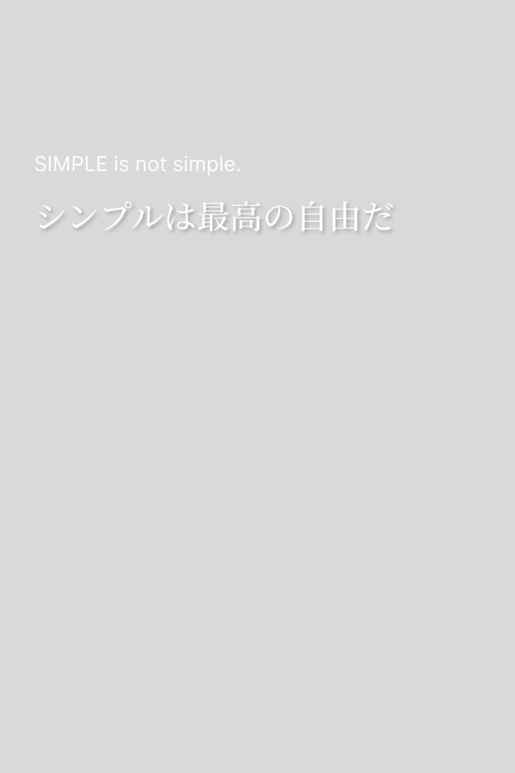 SIMPLE is not simple.シンプルは最高の自由だ